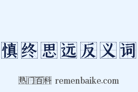 慎终思远反义词是什么意思的图片